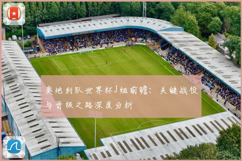奥地利队世界杯J组前瞻：关键战役与晋级之路深度分析