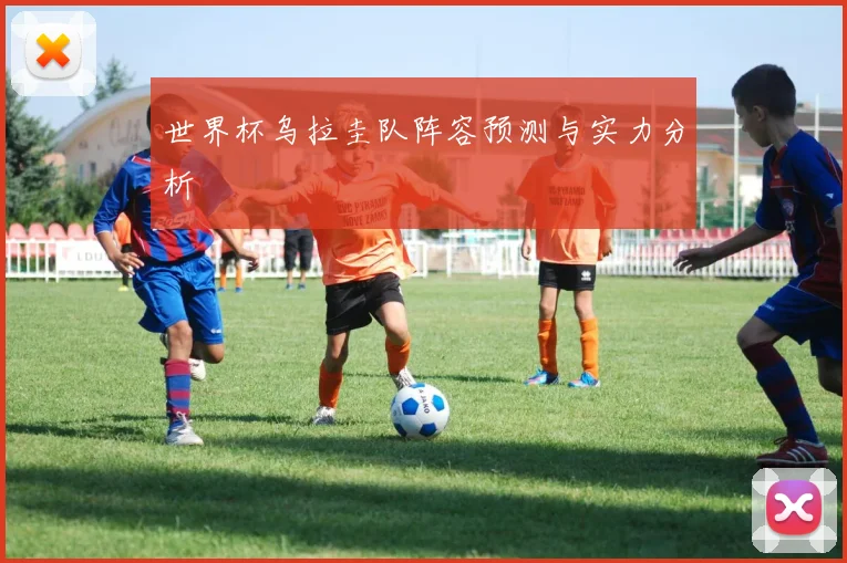世界杯乌拉圭队阵容预测与实力分析