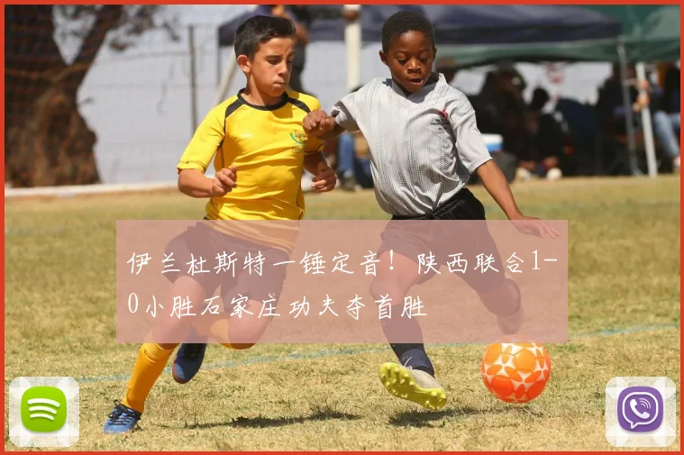 伊兰杜斯特一锤定音！陕西联合1-0小胜石家庄功夫夺首胜