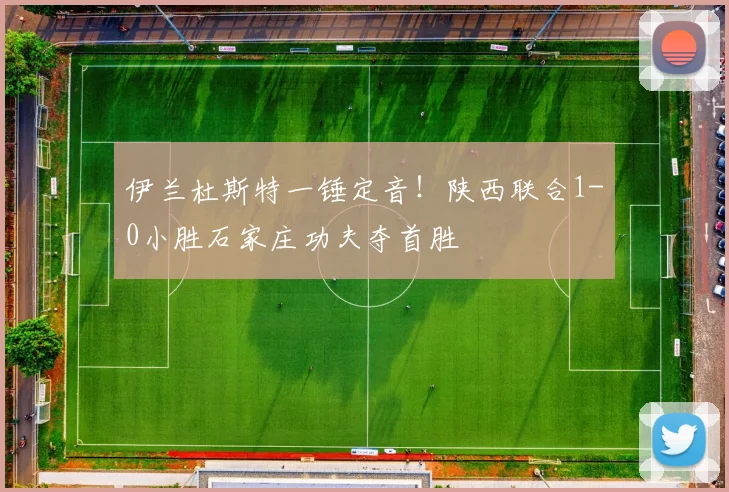 伊兰杜斯特一锤定音！陕西联合1-0小胜石家庄功夫夺首胜