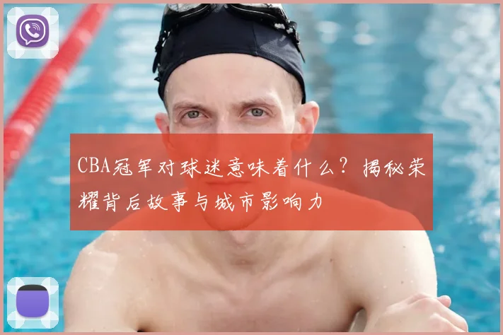 CBA冠军对球迷意味着什么？揭秘荣耀背后故事与城市影响力