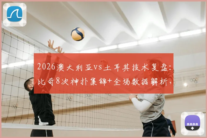 2026澳大利亚vs土耳其技术复盘：比奇8次神扑集锦+全场数据解析，看门将如何零封土耳其群星