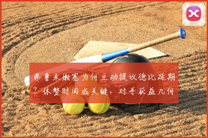 弗鲁米嫩塞为何主动提议德比延期？休整时间成关键，对手获益几何？
